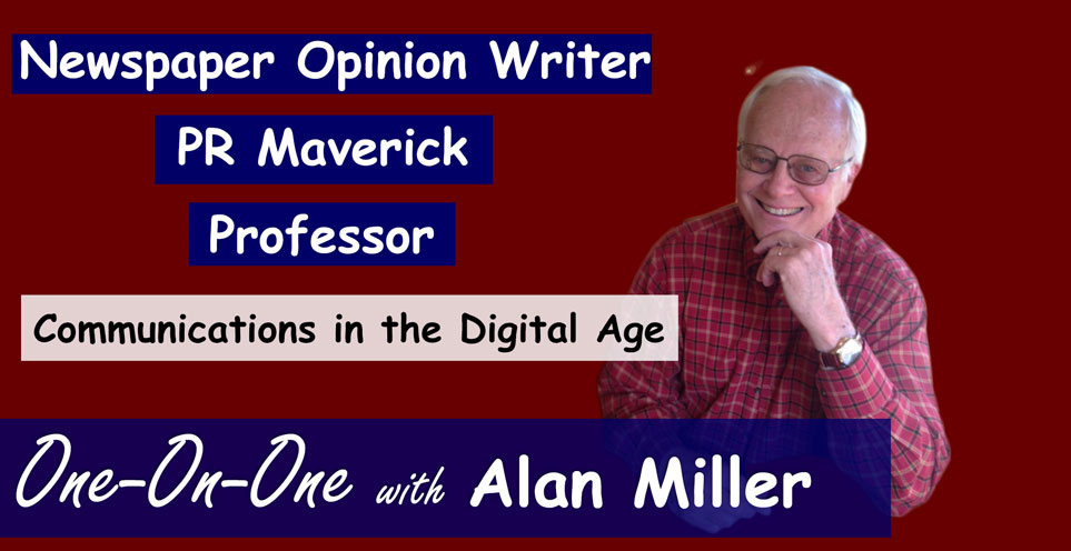 Newspaper Opinion Writer, PR Maverick, Professor, Communications in the Digital Age. One-On-One with Alan Miller.