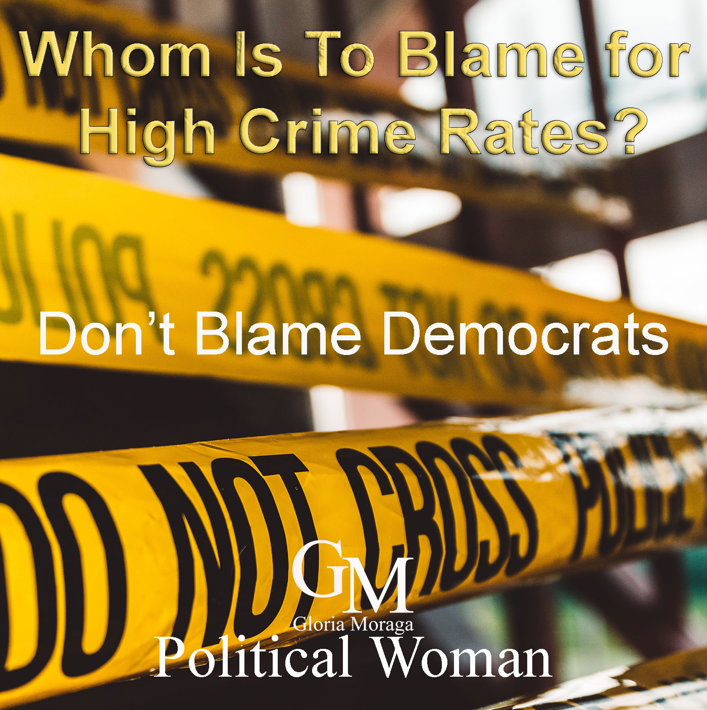 Whom is to blame for high crime Rates? Don't blame Democrats. Photo shows yellow crime tape with black letters saying, do not cross.