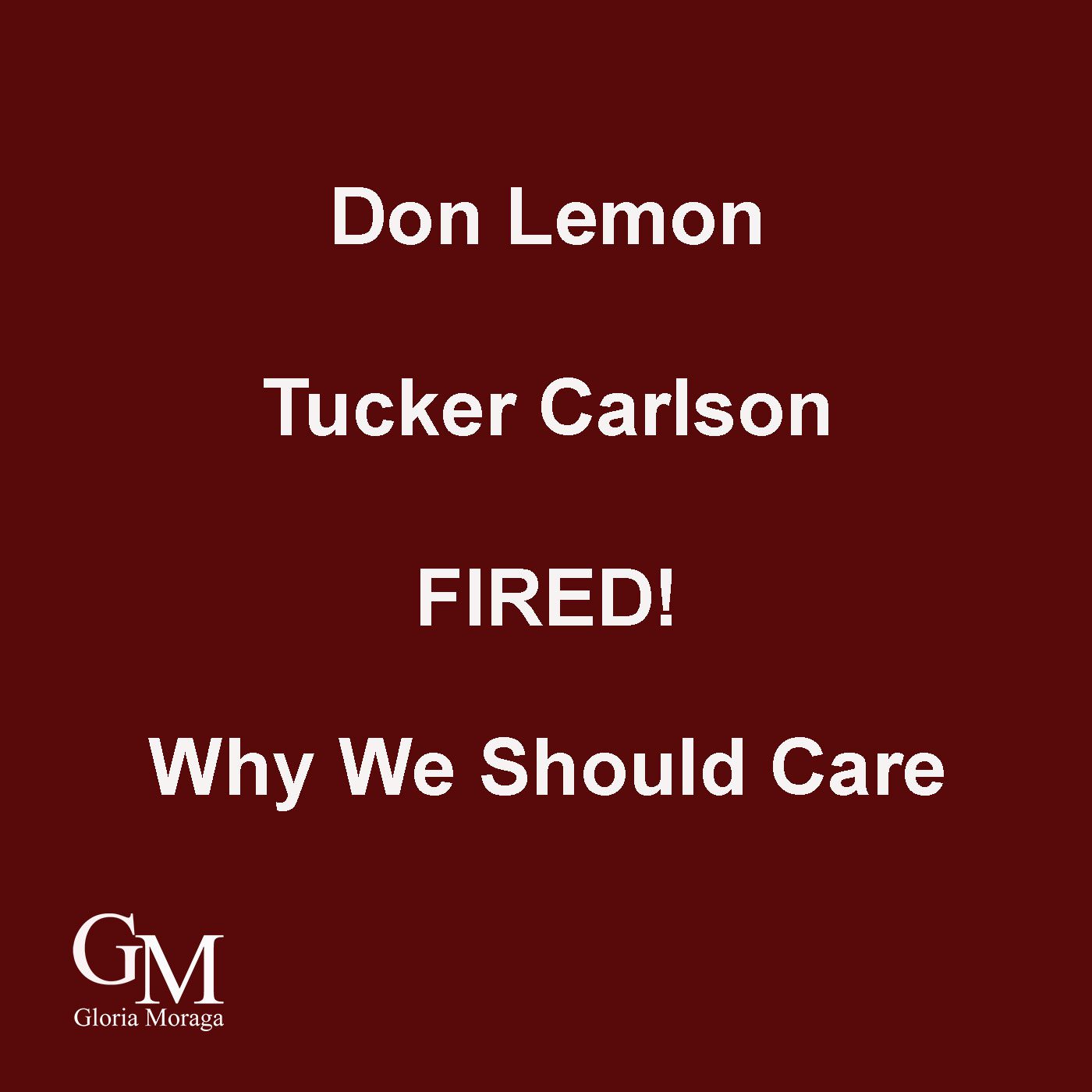 Don Lemon Tucker Carlson Fired. Why we Should Care